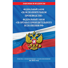 Федеральный закон 'Об исполнительном производстве'. Федеральный закон 'Об органах принудительного исполнения РФ'. Тексты с изменениями и дополнениями на 2021 год