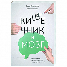 Кишечник и мозг. Как кишечные бактерии исцеляют и защищают ваш мозг