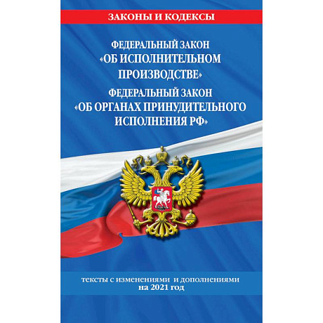 Фото Федеральный закон 'Об исполнительном производстве'. Федеральный закон 'Об органах принудительного исполнения РФ'. Тексты с изменениями и дополнениями на 2021 год