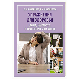 Упражнения для здоровья. Дома, на работе, в транспорте и на улице