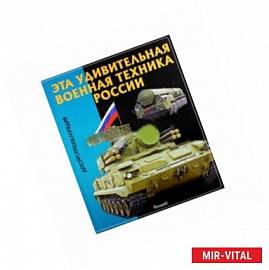 Эта удивительная военная техника России. Детская энциклопедия