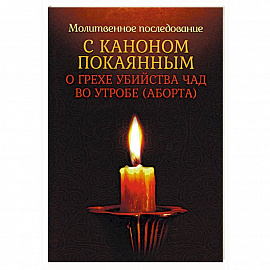 Молитвенное последование с каноном покаянным о грехе убийства чад во утробе (аборта)