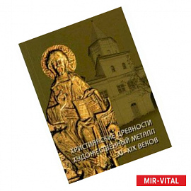 Христианские древности. Художественный металл XI-XIX веков в собрании Новгородского музея-заповедник