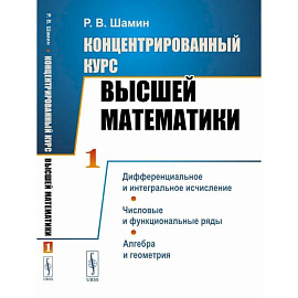 Концентрированный курс высшей математики. Дифференциальное и интегральное исчисление. Числовые и функциональные ряды. Алгебра и геометрия.