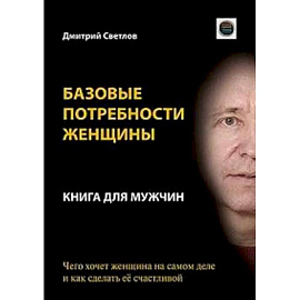 Базовые потребности женщины. Книга для мужчин. Чего хочет женщина на самом деле и как сделать ее счастливой