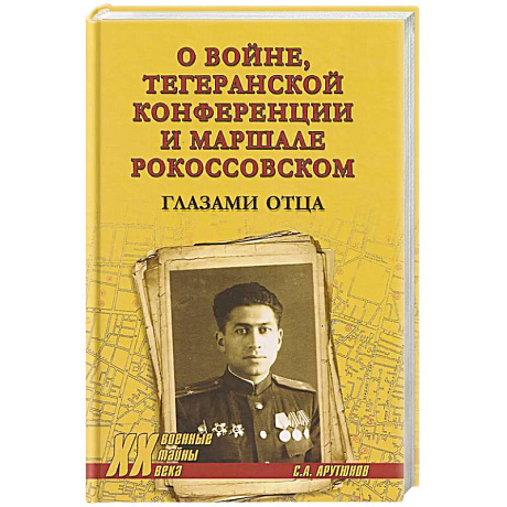 Фото О войне,Тегеранской конференции и маршале Рокоссовском. Глазами отца