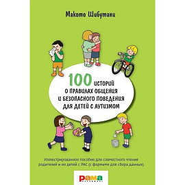 100 историй о правилах общения и безопасного поведения для детей с аутизмом: Иллюстр. пособие для совместного чтения родителей и их детей с РАС