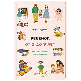 Ребенок от 3 до 7 лет. Интенсивное воспитание