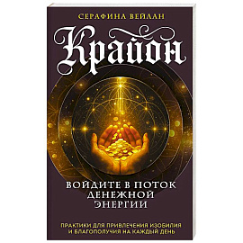 Крайон. Войдите в поток денежной энергии. Практики для привлечения изобилия и благополучия на каждый день