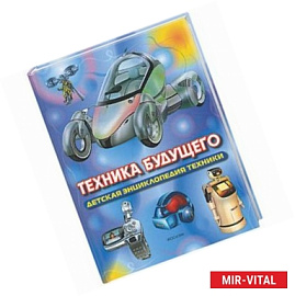 Техника будущего. Детская энциклопедия техники