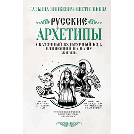 Русские архетипы. Сказочный культурный код, влияющий на нашу жизнь