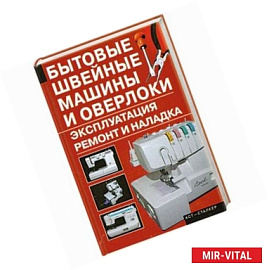 Бытовые швейные машины и оверлоки. Эксплуатация, ремонт и наладка