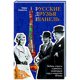 Русские друзья Шанель. Любовь, страсть и ревность, изменившие моду и искусство XX века