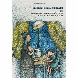 Записки жены офицера, или Невероятные приключения Татьяны в России и за ее пределами