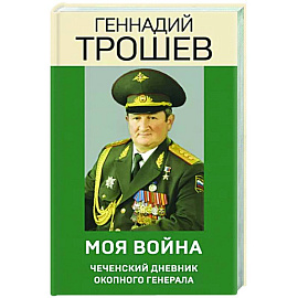 Моя война. Чеченский дневник окопного генерала