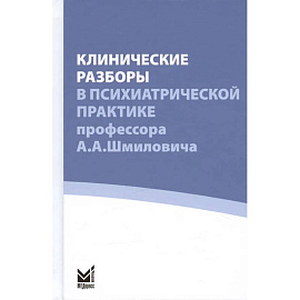 Клинические разборы в психиатрической практике профессора А.А. Шмиловича
