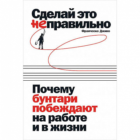Фото Сделай это неправильно:Почему бунтари побеждают на работе и в жизни