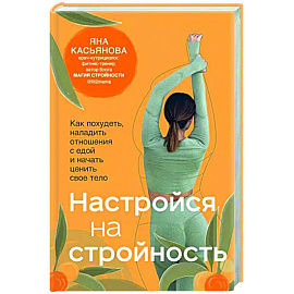 Настройся на стройность. Как похудеть, наладить отношения с едой и начать ценить свое тело