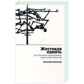 Жестокая память. Как Германия преодолевает нацистcкое прошлое