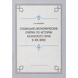 Социально-экономические очерки по истории Казанского края в XIX веке