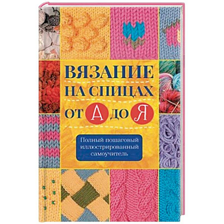 Фото Вязание на спицах от А до Я. Полный пошаговый иллюстрированный самоучитель