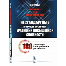 Математика для старшеклассников: Нестандартные методы решения уравнений повышенной сложности. 180 уравнений с подробными решениями