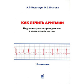 Как лечить аритмии. Диагностика и терапия нарушений ритма и проводимости в клинической практике. 12-е издание