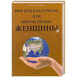 Мир под каблучком, или Миром правят женщины