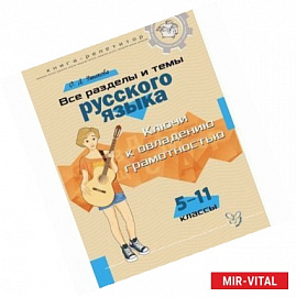 Все разделы и темы русского языка. 5-11 классы. Ключи к овладению грамотностью