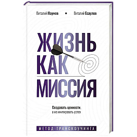 Жизнь как миссия. Создавать ценности, а не имитировать успех