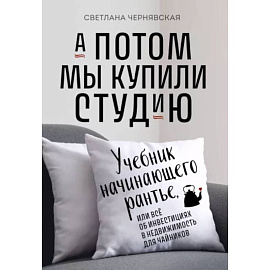 А потом мы купили студию. Учебник начинающего раннтье, или всё об инвестициях в недвижимость для чайников