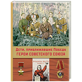 Дети, приближавшие Победу. Герои Советского Союза. Рассказы
