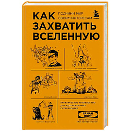 Как захватить Вселенную. Подчини мир своим интересам. Практическое научное руководство для вдохновленных суперзлодеев