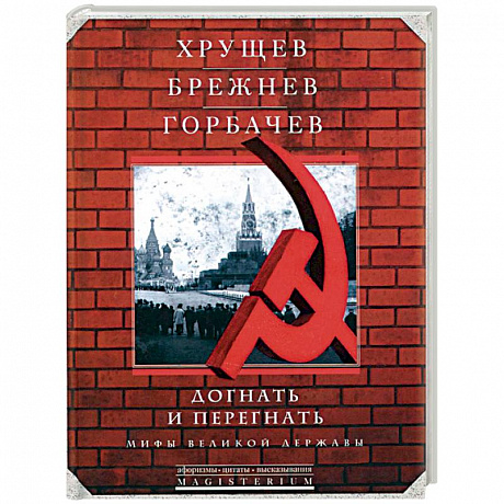 Фото Хрущев, Брежнев, Горбачев. Догнать и перегнать. Мифы великой державы