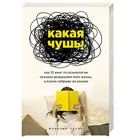 Какая чушь. Как 12 книг по психологии сначала разрушили мою жизнь, а потом собрали ее заново