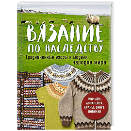 Вязание по наследству. Традиционные узоры и модели народов мира