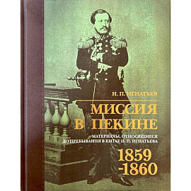 Миссия в Пекине. Материалы, относящиеся до пребывания в Китае Н. П. Игнатьева в 1859-60 годах