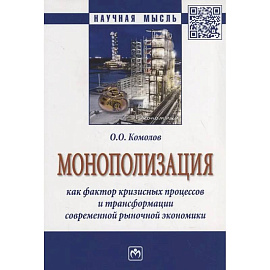 Монополизация как фактор кризисных процессов и трансформации современной рыночной экономики: Монография
