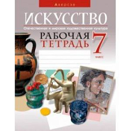 Искусство. Отечественная и мировая художественная культура. 7 класс. Рабочая тетрадь