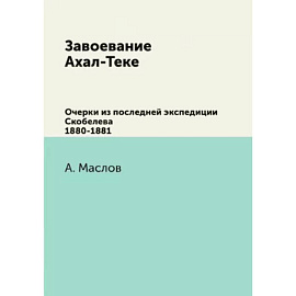 Завоевание Ахал-Теке. Очерки из последней экспедиции Скобелева 1880-1881