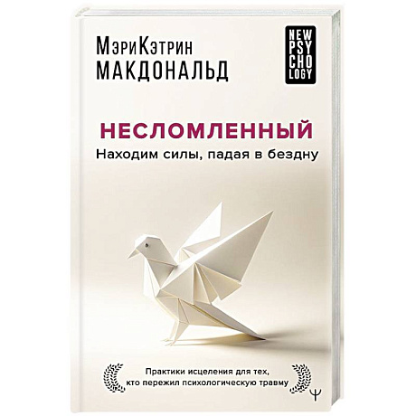 Фото Несломленный. Находим силы, падая в бездну. Практики исцеления для тех кто пережил психологическую травму