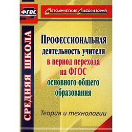 Профессиональная деятельность учителя в период перехода на ФГОС основного общего образования. Теория и технологии