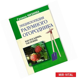 Энциклопедия разумного огородника: Как посадишь, так поешь
