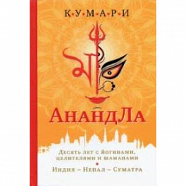 АнандЛа. Десять лет с йогинами, целителями и шаманами. Индия - Непал - Суматра