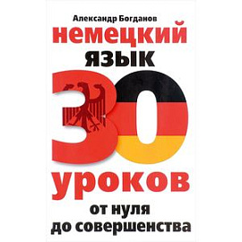 Немецкий язык. 30 уроков. От нуля до совершенства