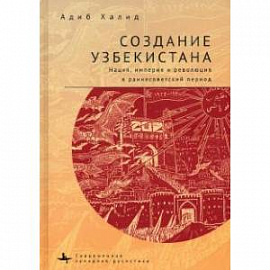 Создание Узбекистана. Нация, империя и революция в раннесоветский период