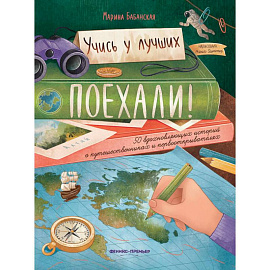 Поехали ! 50 вдохновляющих историй о путешественниках и первооткрывателях