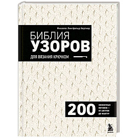 Библия узоров для вязания крючком. 200 эффектных мотивов – от ажуров до фактур