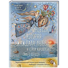 Принцесса, которая жаждала любви и стала королевой своего сердца. Терапевтическая сказка для женщин, любящих слишком сильно