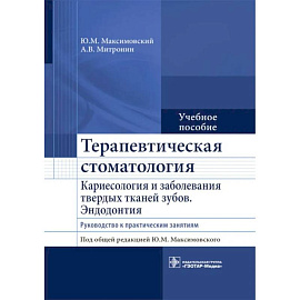 Терапевтическая стоматология. Кариесология и заболевания твердых тканей зубов. Эндодонтия: руководство к практическим занятиям. Учебное пособие